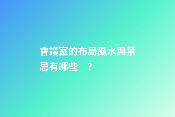會議室的布局風水與禁忌有哪些？